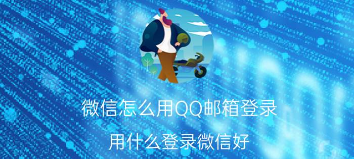 微信怎么用QQ邮箱登录 用什么登录微信好？